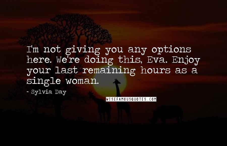 Sylvia Day Quotes: I'm not giving you any options here. We're doing this, Eva. Enjoy your last remaining hours as a single woman.