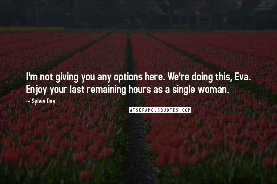 Sylvia Day Quotes: I'm not giving you any options here. We're doing this, Eva. Enjoy your last remaining hours as a single woman.