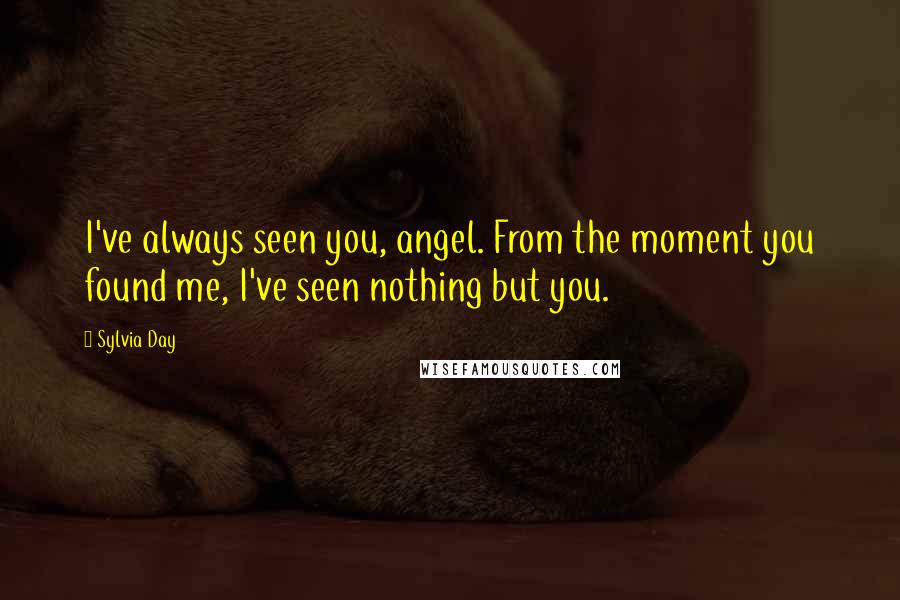 Sylvia Day Quotes: I've always seen you, angel. From the moment you found me, I've seen nothing but you.