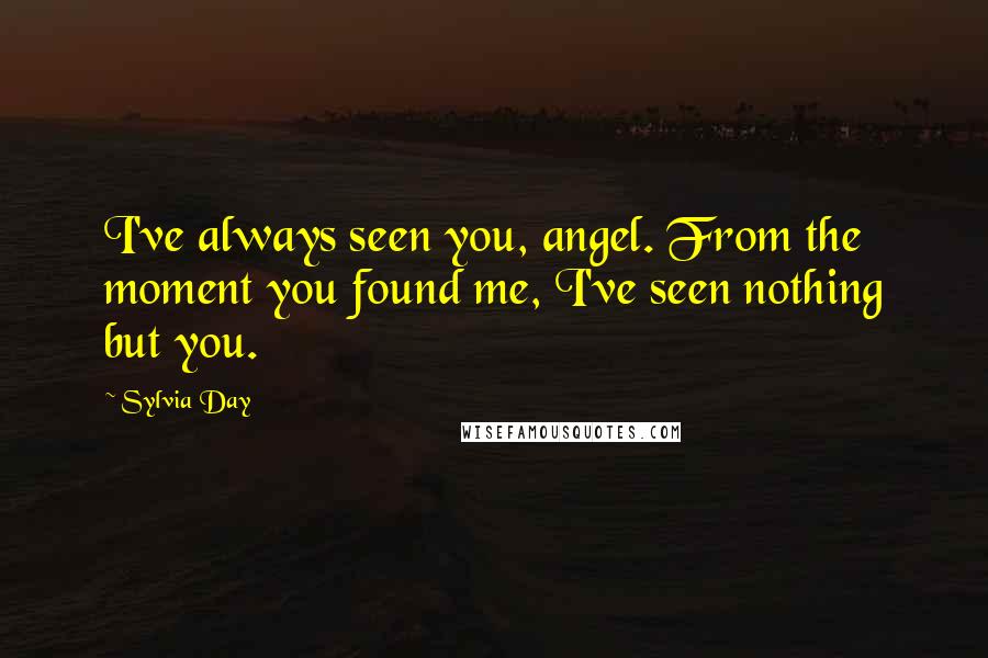 Sylvia Day Quotes: I've always seen you, angel. From the moment you found me, I've seen nothing but you.