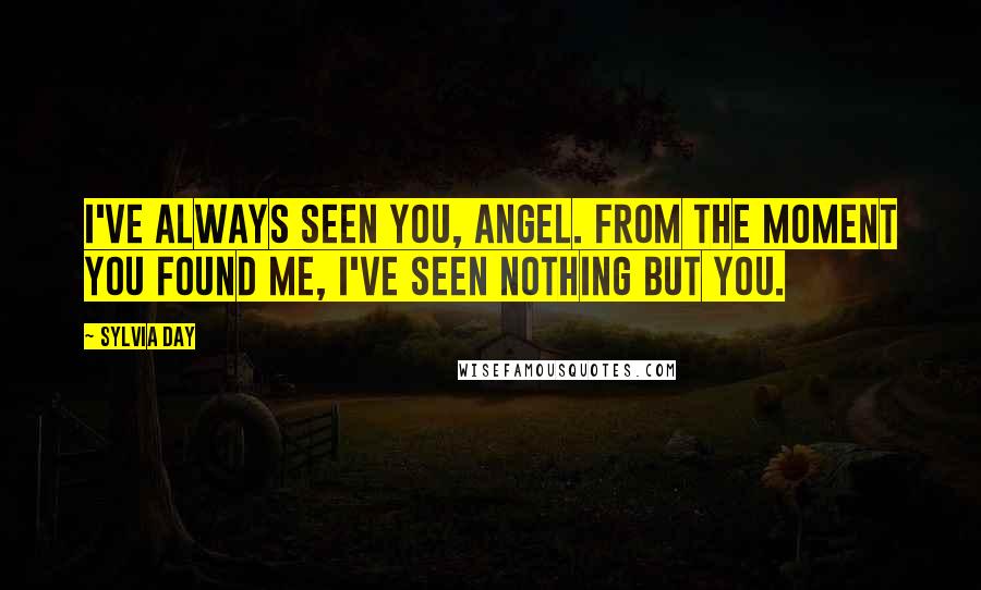 Sylvia Day Quotes: I've always seen you, angel. From the moment you found me, I've seen nothing but you.