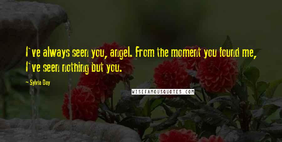 Sylvia Day Quotes: I've always seen you, angel. From the moment you found me, I've seen nothing but you.