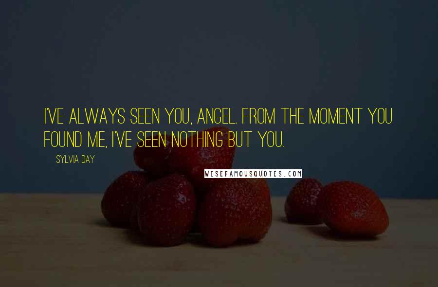 Sylvia Day Quotes: I've always seen you, angel. From the moment you found me, I've seen nothing but you.