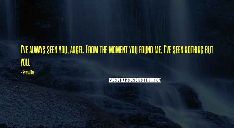 Sylvia Day Quotes: I've always seen you, angel. From the moment you found me, I've seen nothing but you.