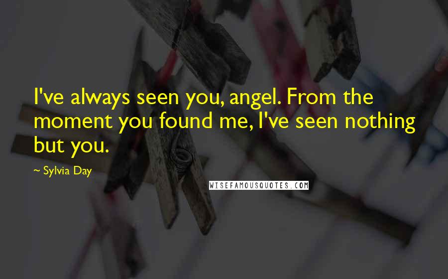 Sylvia Day Quotes: I've always seen you, angel. From the moment you found me, I've seen nothing but you.