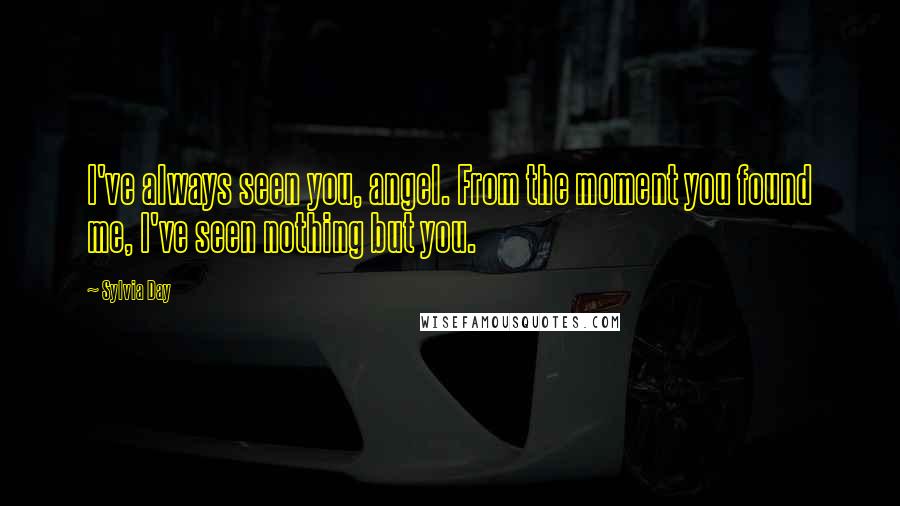 Sylvia Day Quotes: I've always seen you, angel. From the moment you found me, I've seen nothing but you.