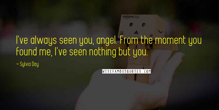 Sylvia Day Quotes: I've always seen you, angel. From the moment you found me, I've seen nothing but you.