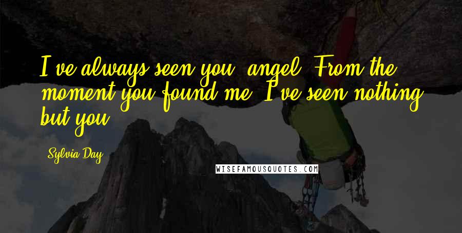 Sylvia Day Quotes: I've always seen you, angel. From the moment you found me, I've seen nothing but you.