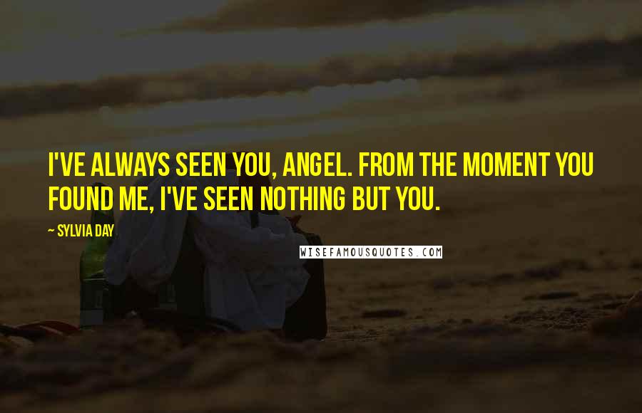 Sylvia Day Quotes: I've always seen you, angel. From the moment you found me, I've seen nothing but you.