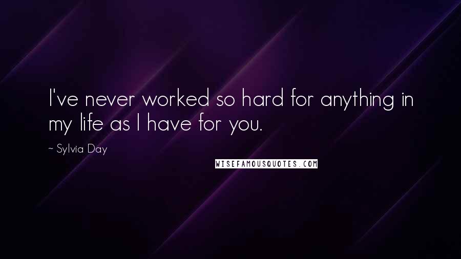 Sylvia Day Quotes: I've never worked so hard for anything in my life as I have for you.