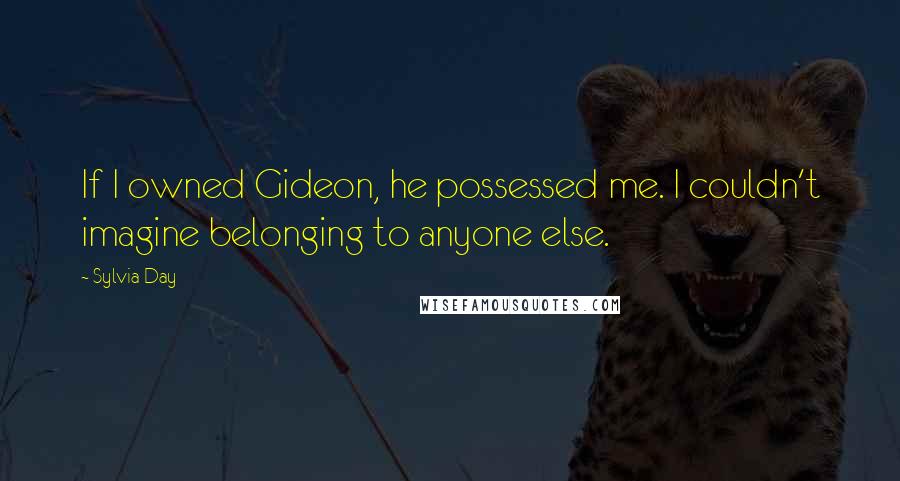 Sylvia Day Quotes: If I owned Gideon, he possessed me. I couldn't imagine belonging to anyone else.