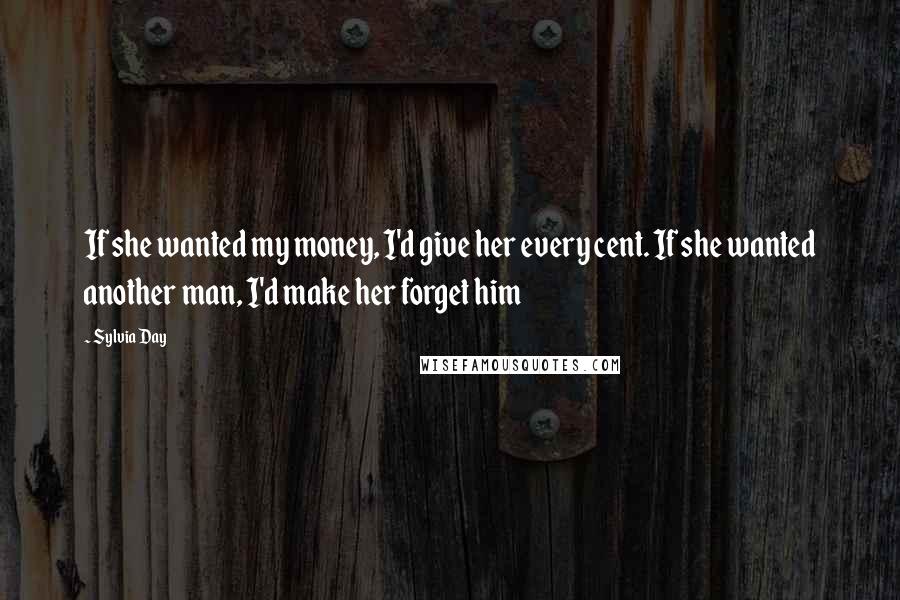 Sylvia Day Quotes: If she wanted my money, I'd give her every cent. If she wanted another man, I'd make her forget him