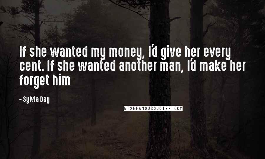 Sylvia Day Quotes: If she wanted my money, I'd give her every cent. If she wanted another man, I'd make her forget him