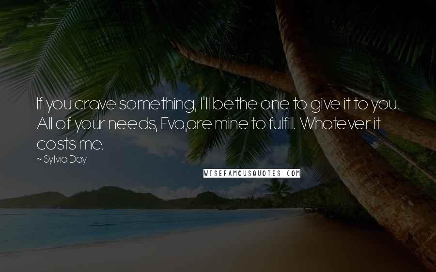 Sylvia Day Quotes: If you crave something, I'll bethe one to give it to you. All of your needs, Eva,are mine to fulfill. Whatever it costs me.