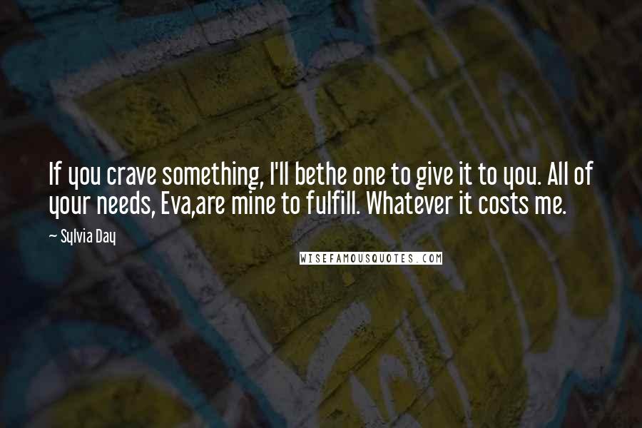 Sylvia Day Quotes: If you crave something, I'll bethe one to give it to you. All of your needs, Eva,are mine to fulfill. Whatever it costs me.