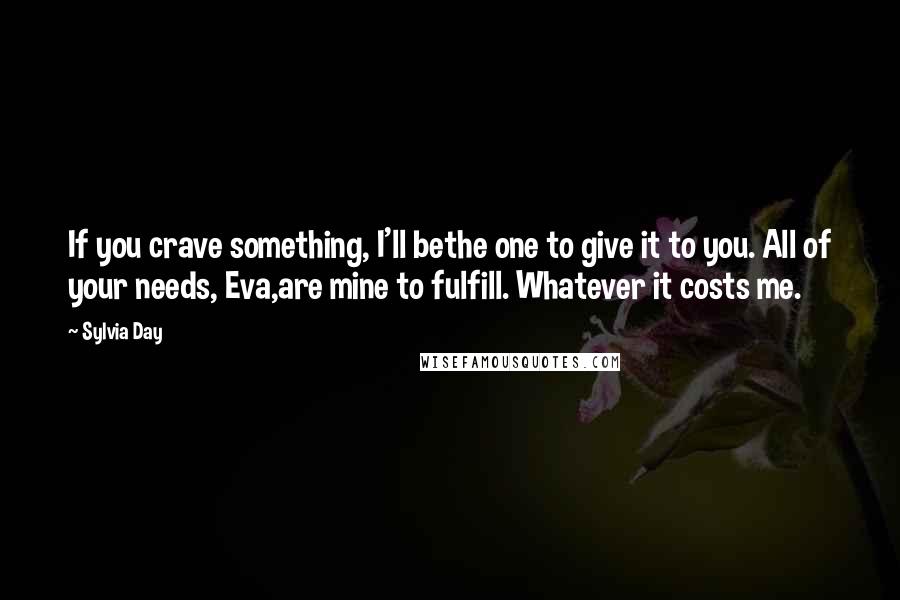 Sylvia Day Quotes: If you crave something, I'll bethe one to give it to you. All of your needs, Eva,are mine to fulfill. Whatever it costs me.