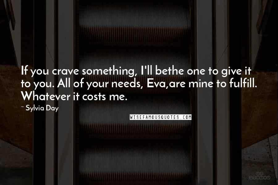 Sylvia Day Quotes: If you crave something, I'll bethe one to give it to you. All of your needs, Eva,are mine to fulfill. Whatever it costs me.