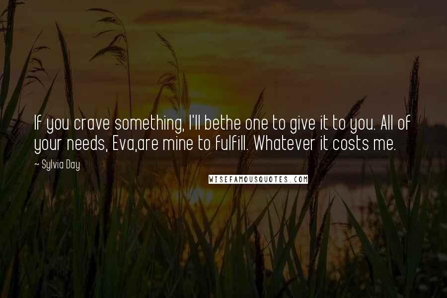 Sylvia Day Quotes: If you crave something, I'll bethe one to give it to you. All of your needs, Eva,are mine to fulfill. Whatever it costs me.