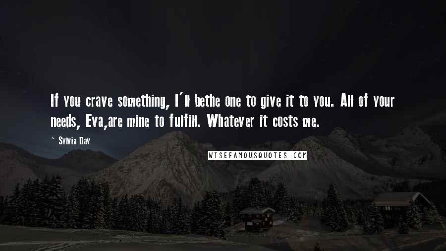 Sylvia Day Quotes: If you crave something, I'll bethe one to give it to you. All of your needs, Eva,are mine to fulfill. Whatever it costs me.