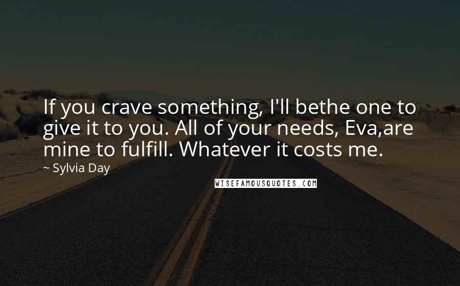 Sylvia Day Quotes: If you crave something, I'll bethe one to give it to you. All of your needs, Eva,are mine to fulfill. Whatever it costs me.