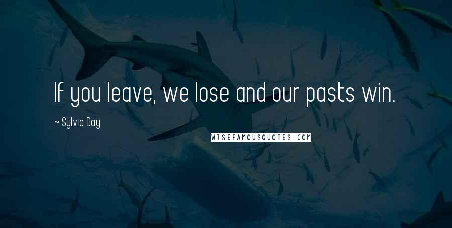 Sylvia Day Quotes: If you leave, we lose and our pasts win.