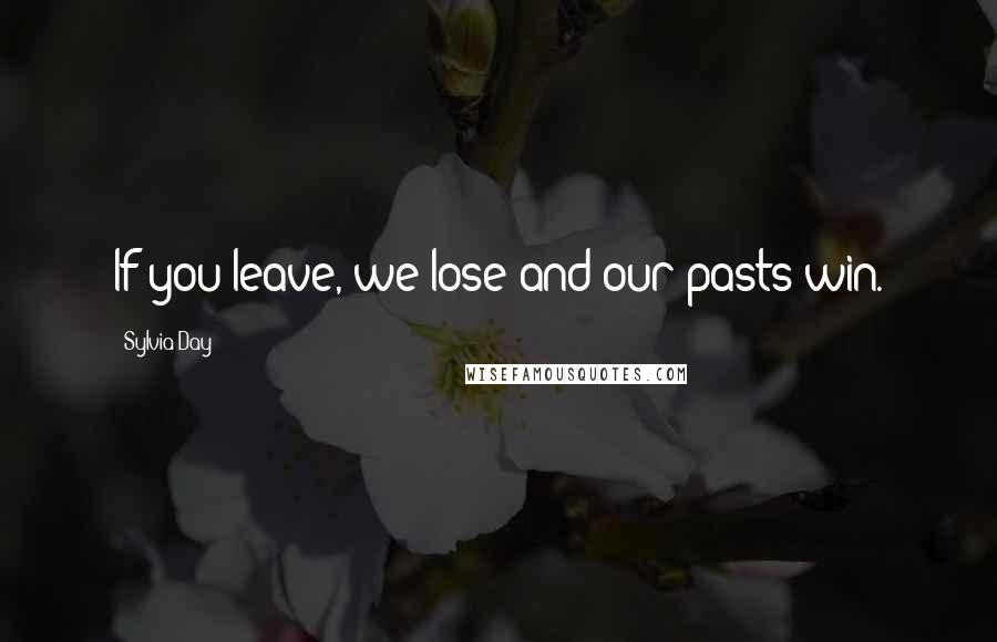 Sylvia Day Quotes: If you leave, we lose and our pasts win.