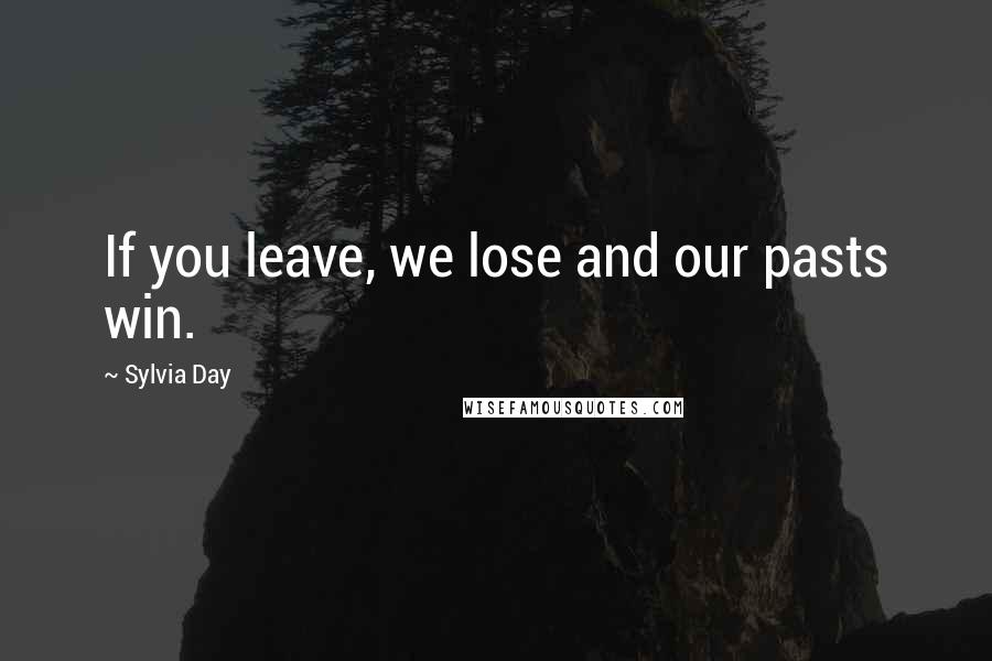 Sylvia Day Quotes: If you leave, we lose and our pasts win.