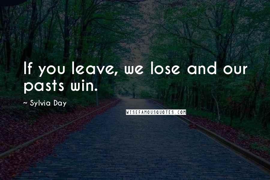 Sylvia Day Quotes: If you leave, we lose and our pasts win.