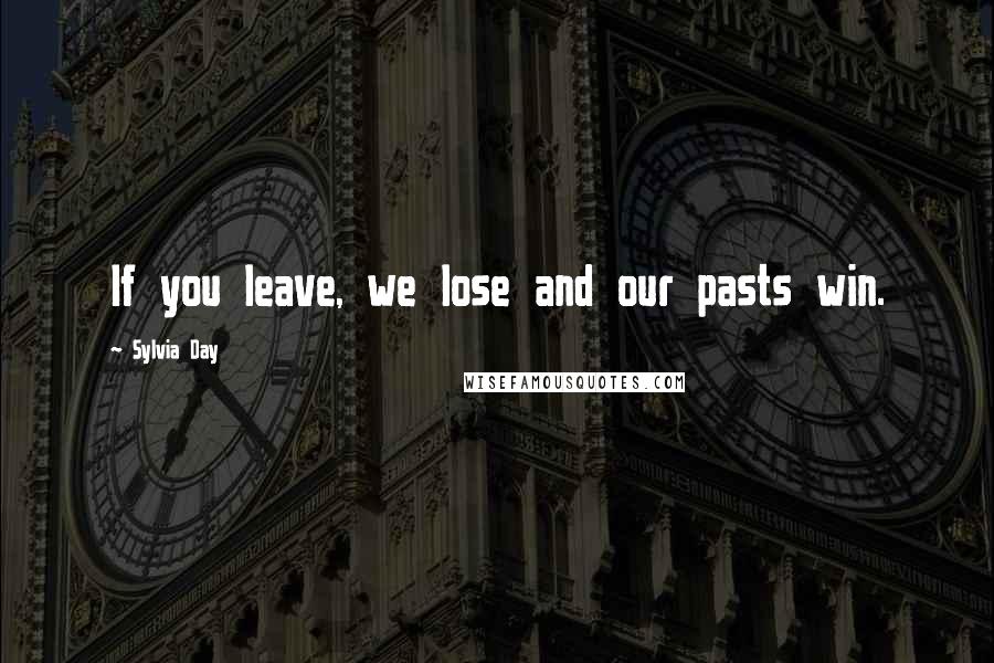 Sylvia Day Quotes: If you leave, we lose and our pasts win.