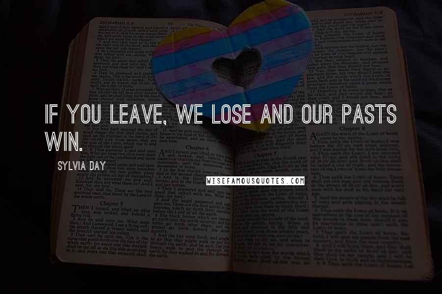 Sylvia Day Quotes: If you leave, we lose and our pasts win.