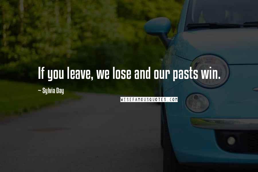 Sylvia Day Quotes: If you leave, we lose and our pasts win.