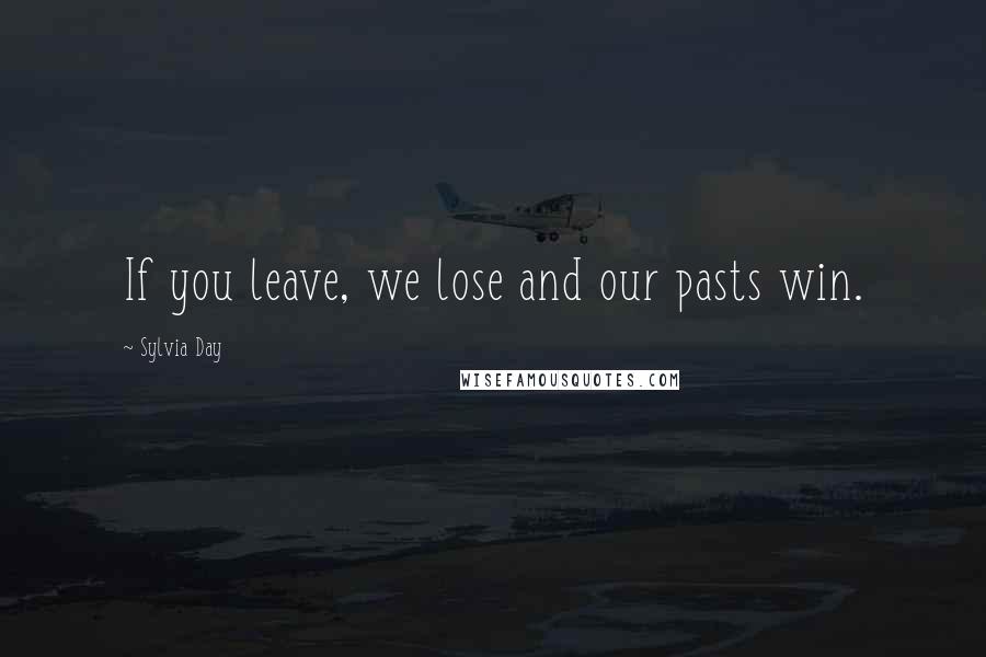 Sylvia Day Quotes: If you leave, we lose and our pasts win.