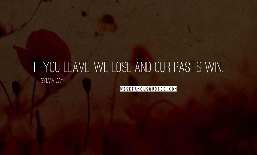 Sylvia Day Quotes: If you leave, we lose and our pasts win.