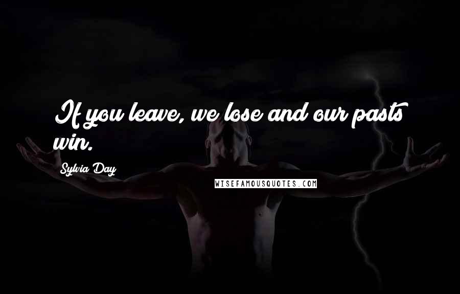 Sylvia Day Quotes: If you leave, we lose and our pasts win.