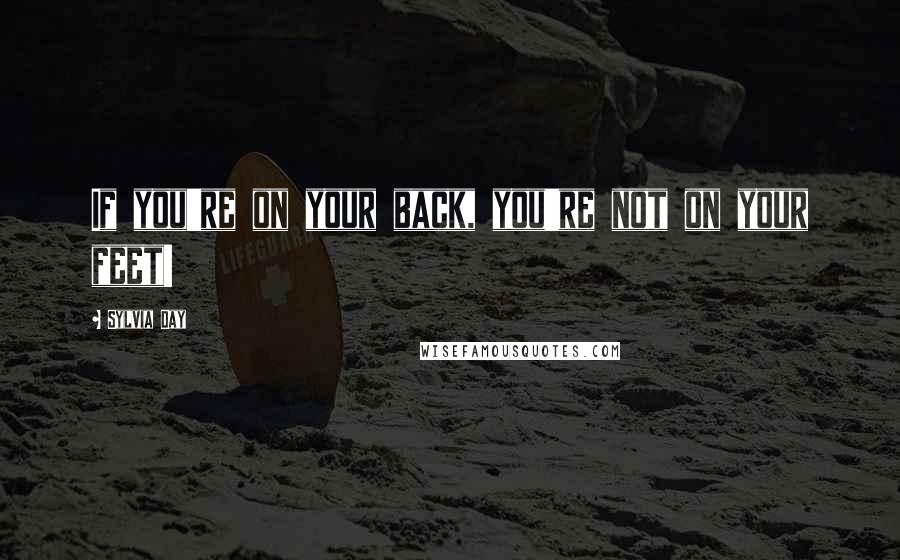 Sylvia Day Quotes: If you're on your back, you're not on your feet!