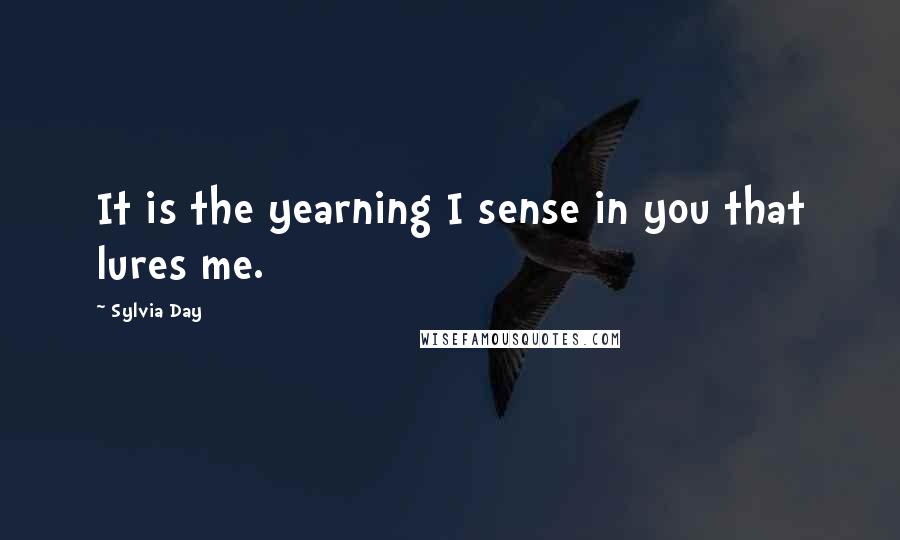 Sylvia Day Quotes: It is the yearning I sense in you that lures me.