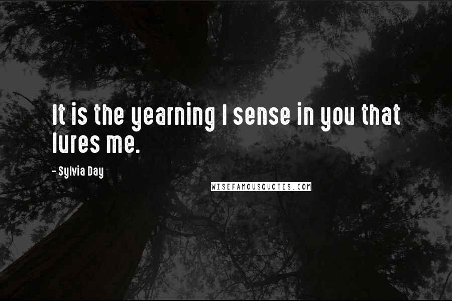 Sylvia Day Quotes: It is the yearning I sense in you that lures me.