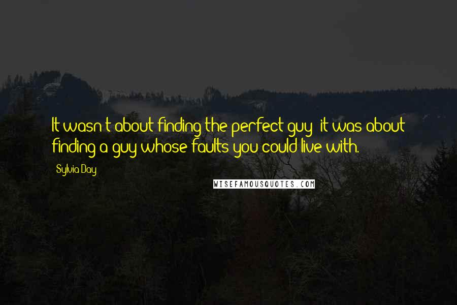 Sylvia Day Quotes: It wasn't about finding the perfect guy; it was about finding a guy whose faults you could live with.