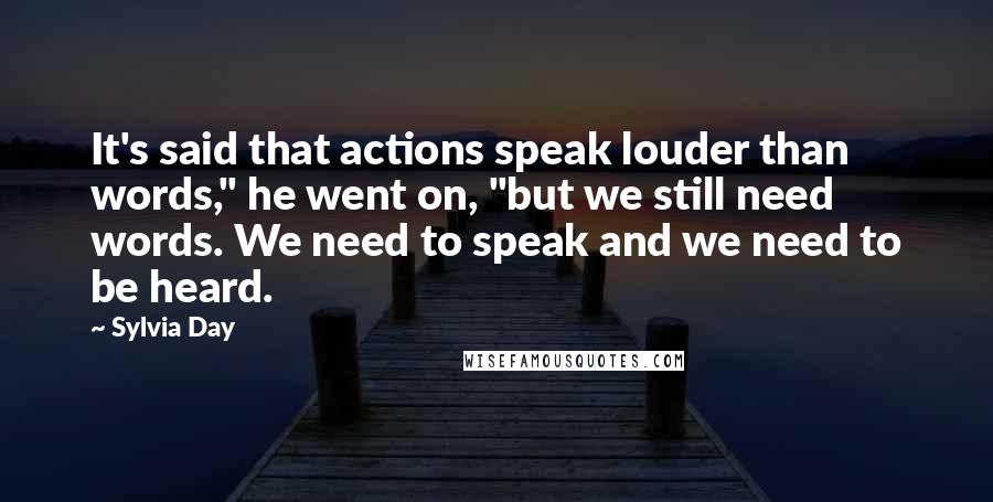 Sylvia Day Quotes: It's said that actions speak louder than words," he went on, "but we still need words. We need to speak and we need to be heard.