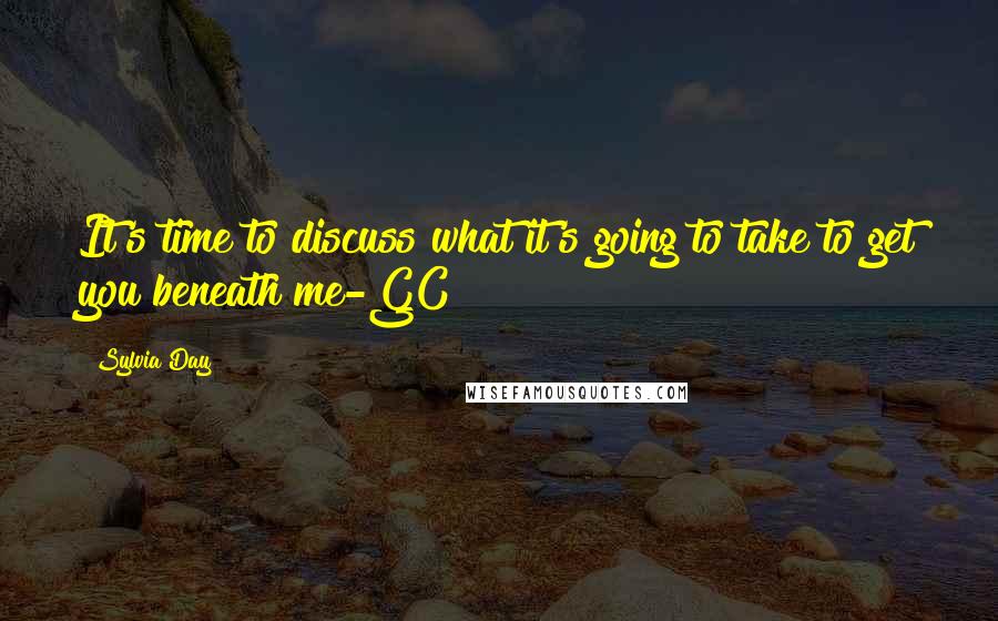 Sylvia Day Quotes: It's time to discuss what it's going to take to get you beneath me-GC