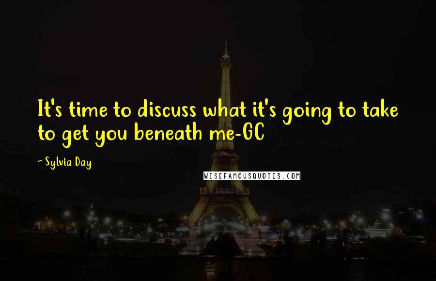 Sylvia Day Quotes: It's time to discuss what it's going to take to get you beneath me-GC