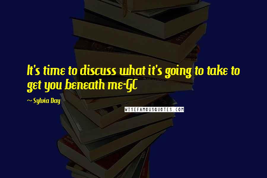 Sylvia Day Quotes: It's time to discuss what it's going to take to get you beneath me-GC