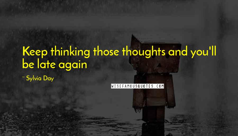 Sylvia Day Quotes: Keep thinking those thoughts and you'll be late again