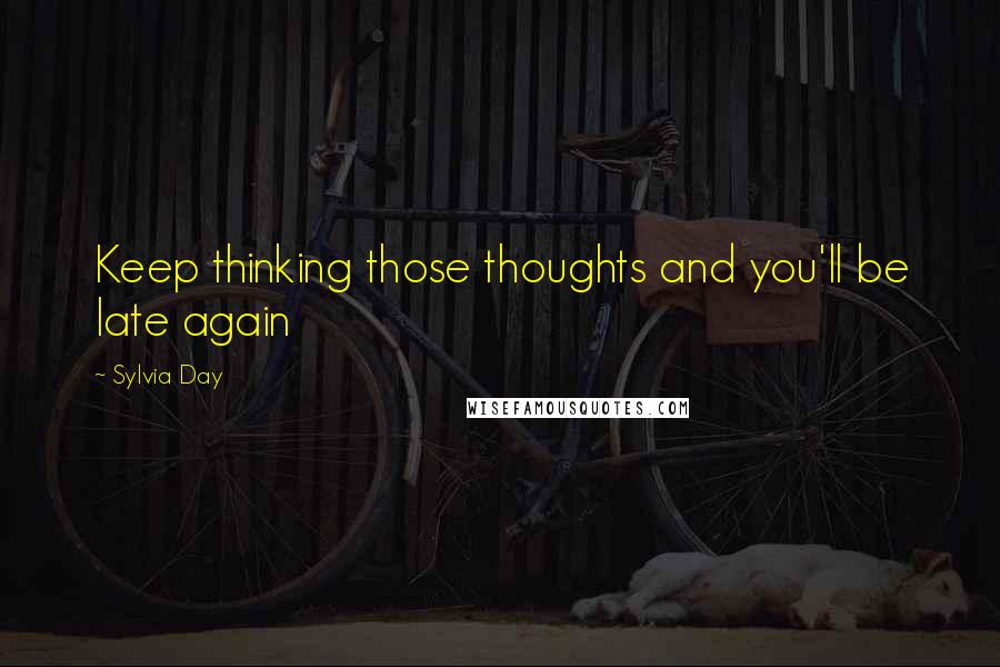 Sylvia Day Quotes: Keep thinking those thoughts and you'll be late again