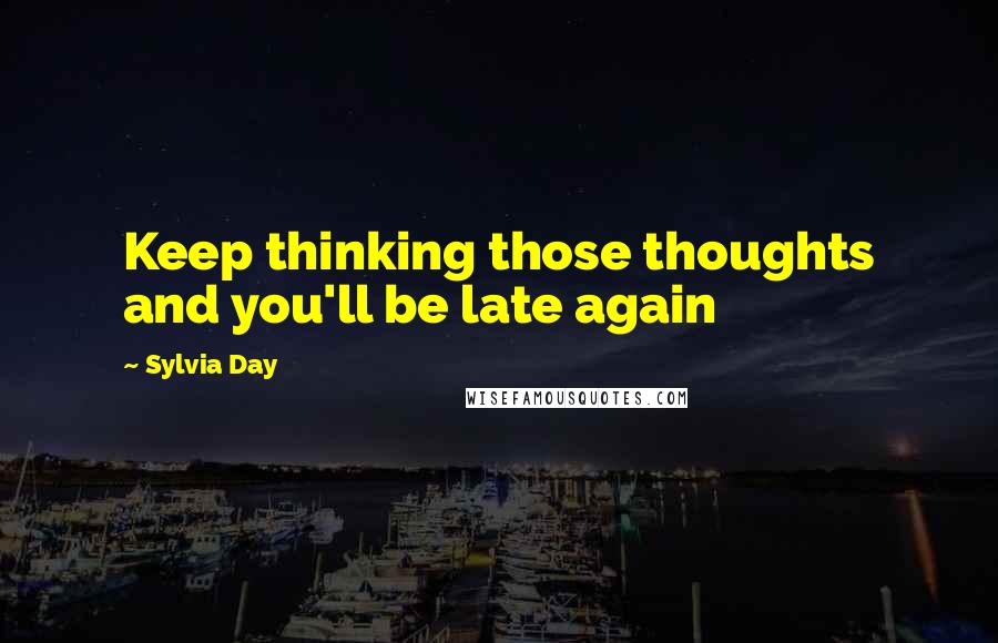 Sylvia Day Quotes: Keep thinking those thoughts and you'll be late again