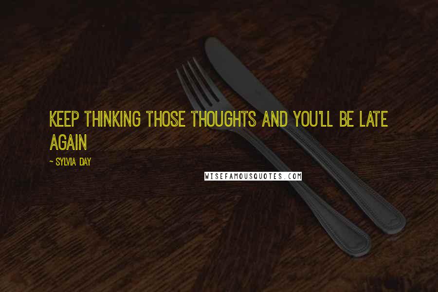 Sylvia Day Quotes: Keep thinking those thoughts and you'll be late again