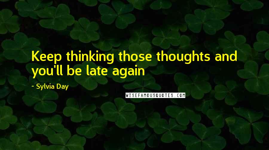 Sylvia Day Quotes: Keep thinking those thoughts and you'll be late again