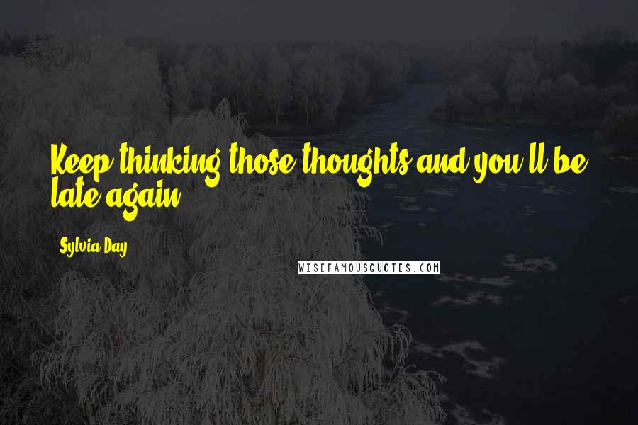 Sylvia Day Quotes: Keep thinking those thoughts and you'll be late again