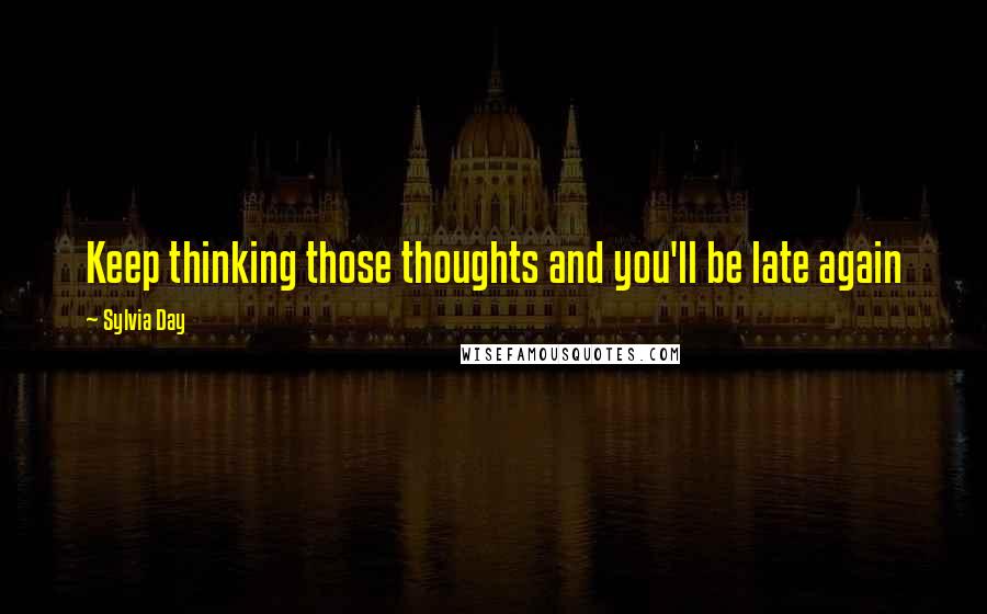 Sylvia Day Quotes: Keep thinking those thoughts and you'll be late again