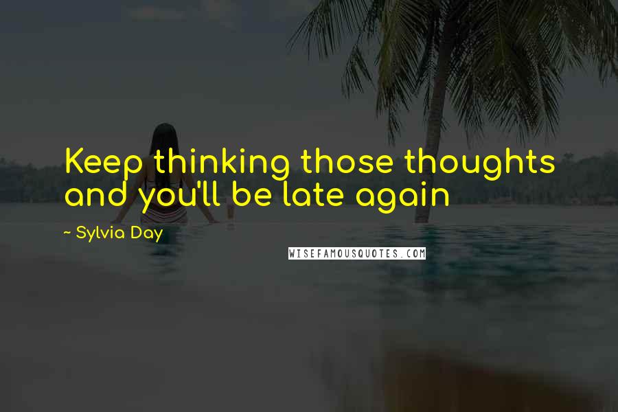 Sylvia Day Quotes: Keep thinking those thoughts and you'll be late again